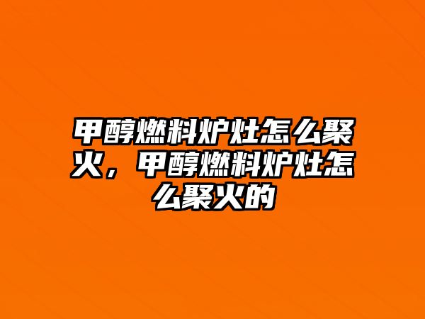 甲醇燃料爐灶怎么聚火，甲醇燃料爐灶怎么聚火的