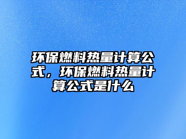 環(huán)保燃料熱量計算公式，環(huán)保燃料熱量計算公式是什么