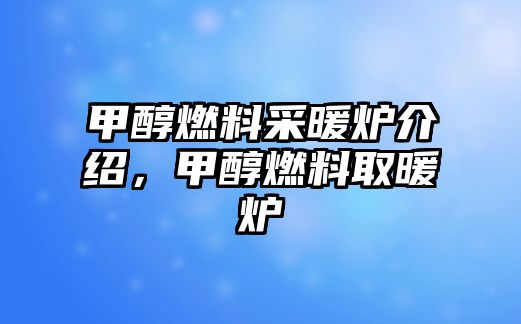 甲醇燃料采暖爐介紹，甲醇燃料取暖爐