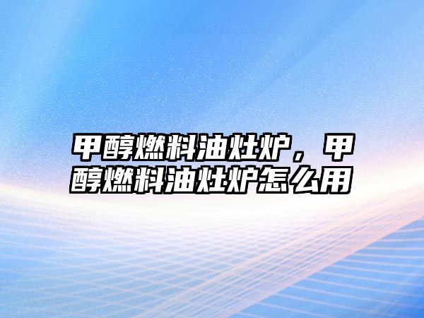 甲醇燃料油灶爐，甲醇燃料油灶爐怎么用