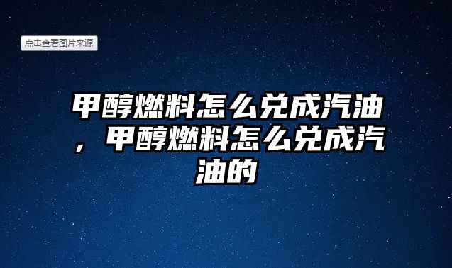 甲醇燃料怎么兌成汽油，甲醇燃料怎么兌成汽油的