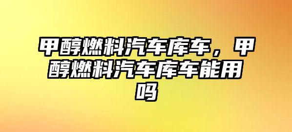 甲醇燃料汽車庫車，甲醇燃料汽車庫車能用嗎