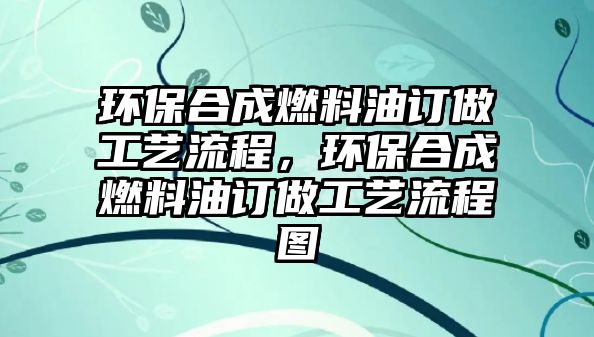 環(huán)保合成燃料油訂做工藝流程，環(huán)保合成燃料油訂做工藝流程圖