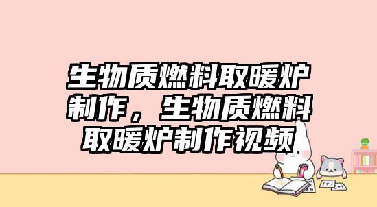 生物質(zhì)燃料取暖爐制作，生物質(zhì)燃料取暖爐制作視頻