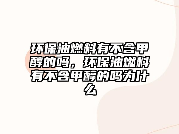 環(huán)保油燃料有不含甲醇的嗎，環(huán)保油燃料有不含甲醇的嗎為什么