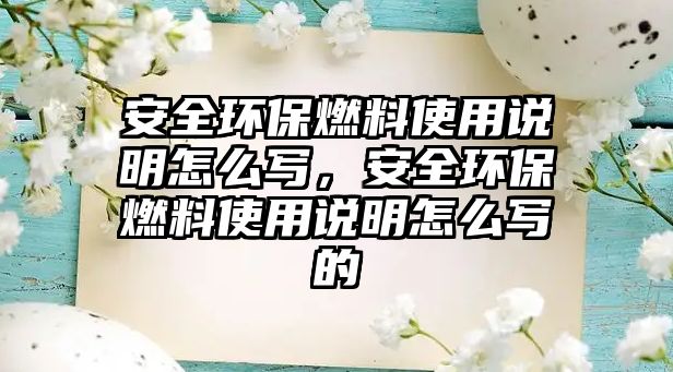 安全環(huán)保燃料使用說明怎么寫，安全環(huán)保燃料使用說明怎么寫的