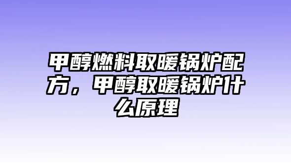 甲醇燃料取暖鍋爐配方，甲醇取暖鍋爐什么原理