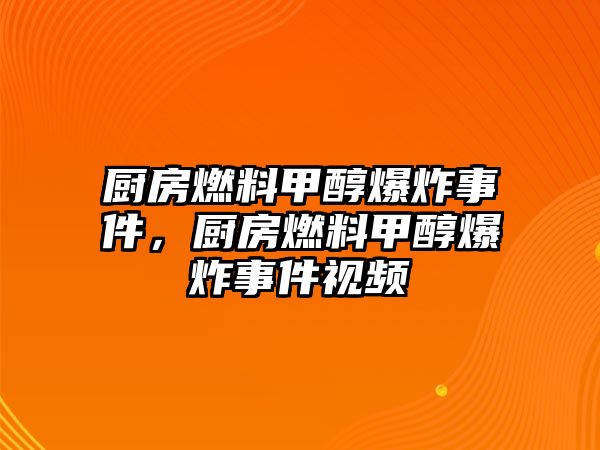 廚房燃料甲醇爆炸事件，廚房燃料甲醇爆炸事件視頻