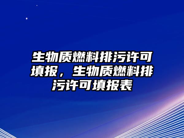 生物質(zhì)燃料排污許可填報，生物質(zhì)燃料排污許可填報表