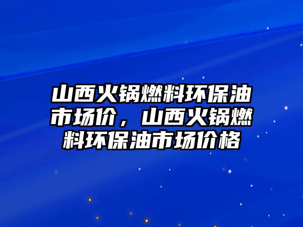 山西火鍋燃料環(huán)保油市場價，山西火鍋燃料環(huán)保油市場價格