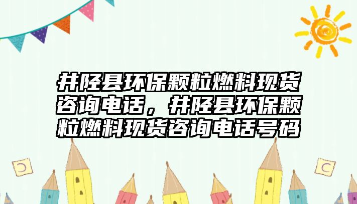 井陘縣環(huán)保顆粒燃料現(xiàn)貨咨詢電話，井陘縣環(huán)保顆粒燃料現(xiàn)貨咨詢電話號(hào)碼