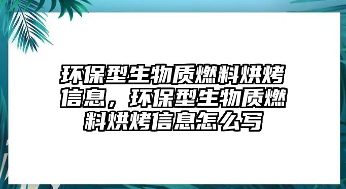 環(huán)保型生物質(zhì)燃料烘烤信息，環(huán)保型生物質(zhì)燃料烘烤信息怎么寫