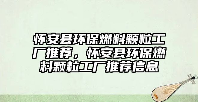 懷安縣環(huán)保燃料顆粒工廠推薦，懷安縣環(huán)保燃料顆粒工廠推薦信息