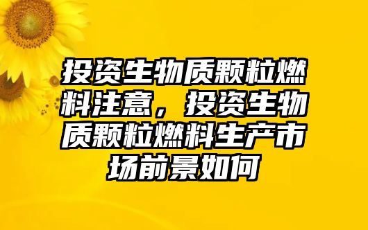 投資生物質(zhì)顆粒燃料注意，投資生物質(zhì)顆粒燃料生產(chǎn)市場前景如何