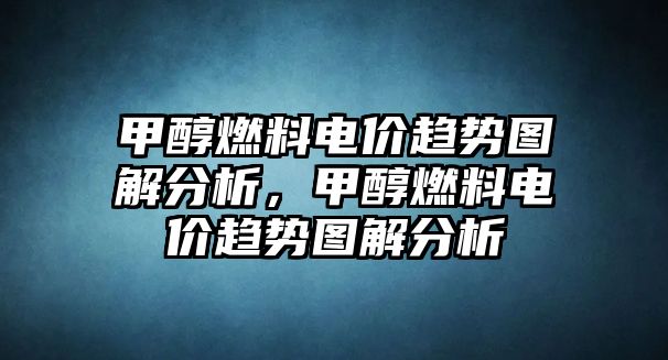 甲醇燃料電價趨勢圖解分析，甲醇燃料電價趨勢圖解分析