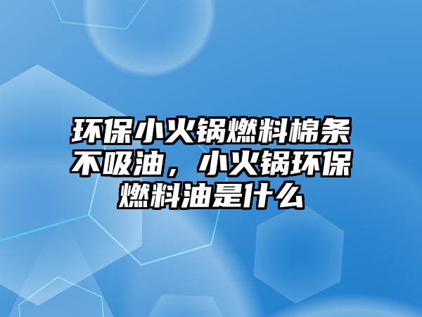 環(huán)保小火鍋燃料棉條不吸油，小火鍋環(huán)保燃料油是什么