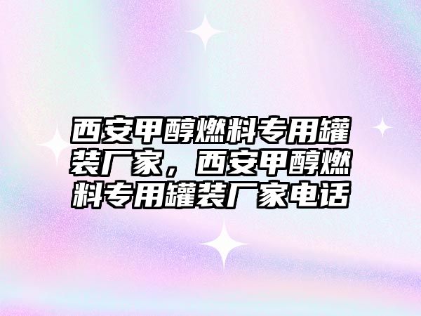 西安甲醇燃料專用罐裝廠家，西安甲醇燃料專用罐裝廠家電話