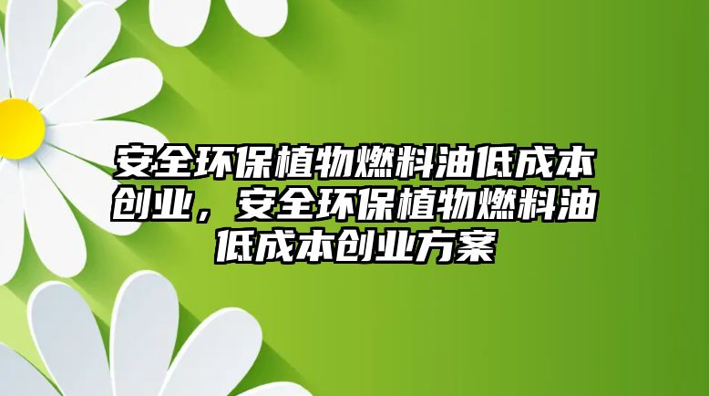 安全環(huán)保植物燃料油低成本創(chuàng)業(yè)，安全環(huán)保植物燃料油低成本創(chuàng)業(yè)方案