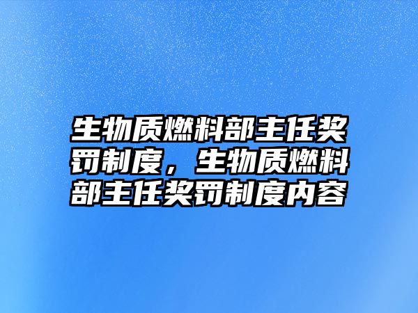 生物質(zhì)燃料部主任獎罰制度，生物質(zhì)燃料部主任獎罰制度內(nèi)容