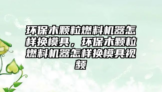 環(huán)保木顆粒燃料機器怎樣換模具，環(huán)保木顆粒燃料機器怎樣換模具視頻