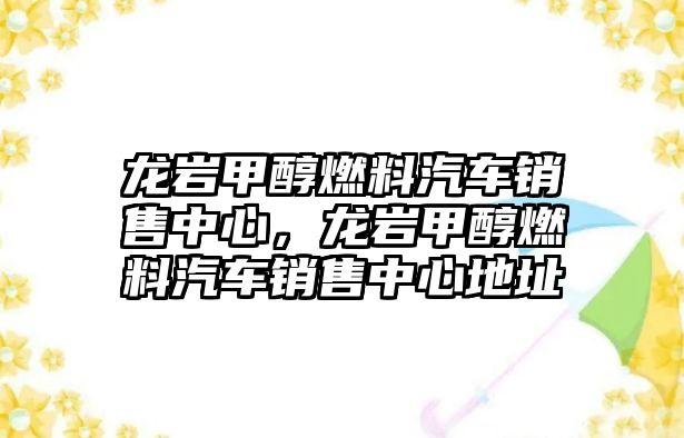 龍巖甲醇燃料汽車銷售中心，龍巖甲醇燃料汽車銷售中心地址