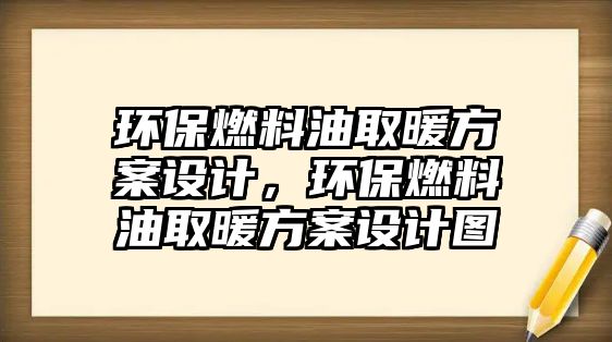 環(huán)保燃料油取暖方案設計，環(huán)保燃料油取暖方案設計圖