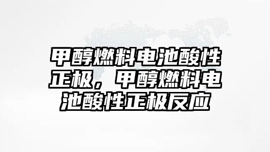 甲醇燃料電池酸性正極，甲醇燃料電池酸性正極反應