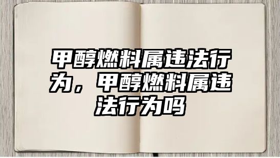 甲醇燃料屬違法行為，甲醇燃料屬違法行為嗎