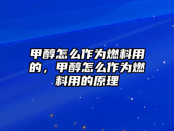 甲醇怎么作為燃料用的，甲醇怎么作為燃料用的原理