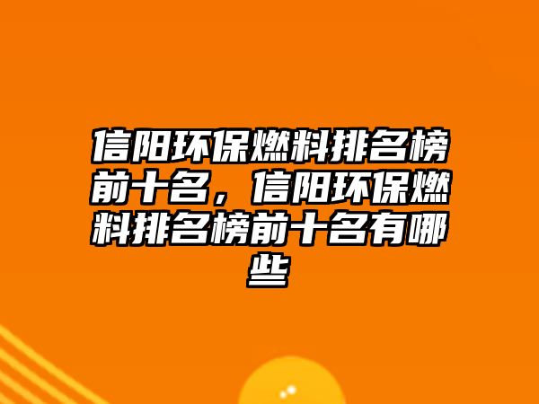 信陽環(huán)保燃料排名榜前十名，信陽環(huán)保燃料排名榜前十名有哪些