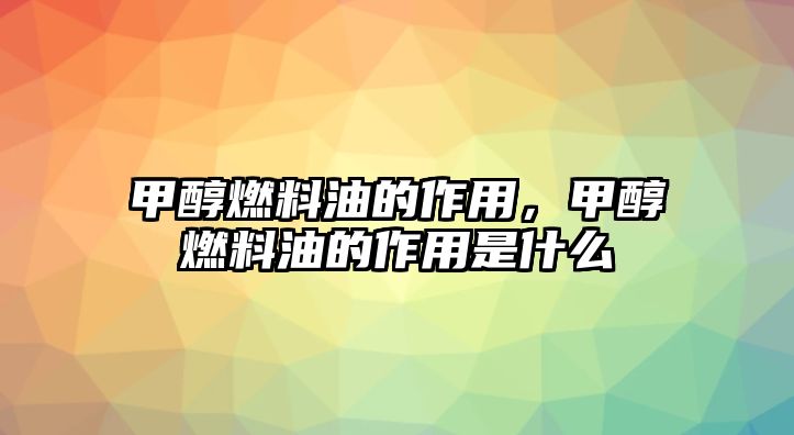 甲醇燃料油的作用，甲醇燃料油的作用是什么