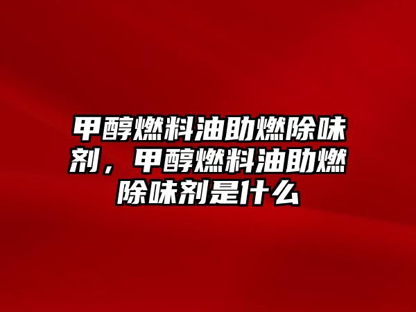 甲醇燃料油助燃除味劑，甲醇燃料油助燃除味劑是什么