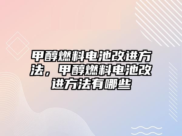 甲醇燃料電池改進方法，甲醇燃料電池改進方法有哪些