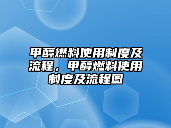 甲醇燃料使用制度及流程，甲醇燃料使用制度及流程圖