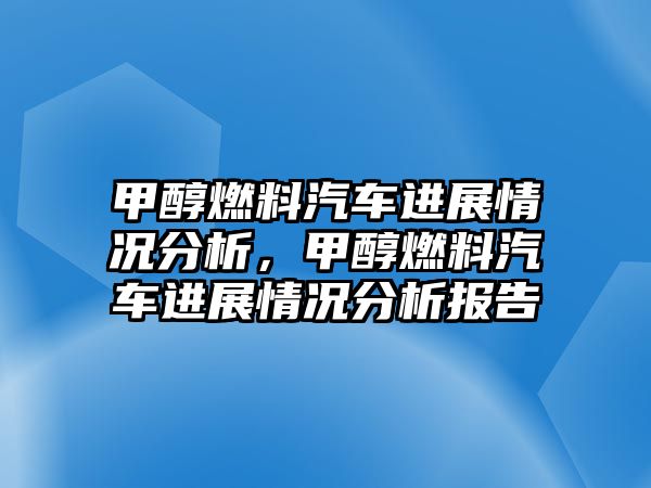 甲醇燃料汽車進展情況分析，甲醇燃料汽車進展情況分析報告