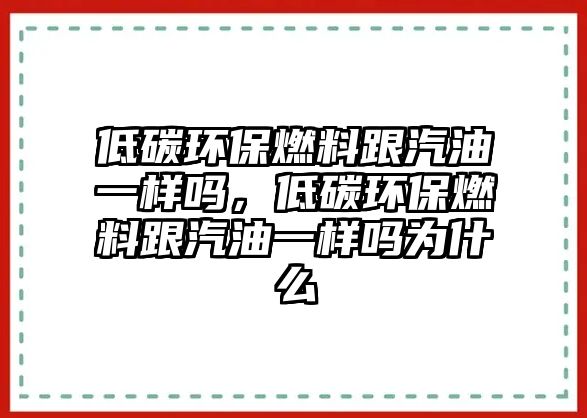 低碳環(huán)保燃料跟汽油一樣嗎，低碳環(huán)保燃料跟汽油一樣嗎為什么