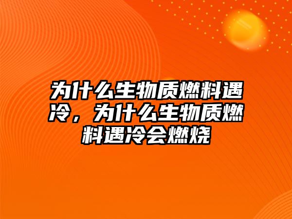 為什么生物質(zhì)燃料遇冷，為什么生物質(zhì)燃料遇冷會燃燒