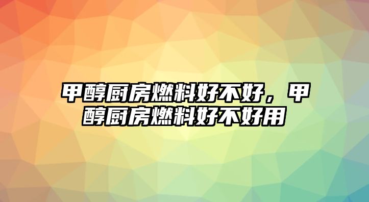 甲醇廚房燃料好不好，甲醇廚房燃料好不好用