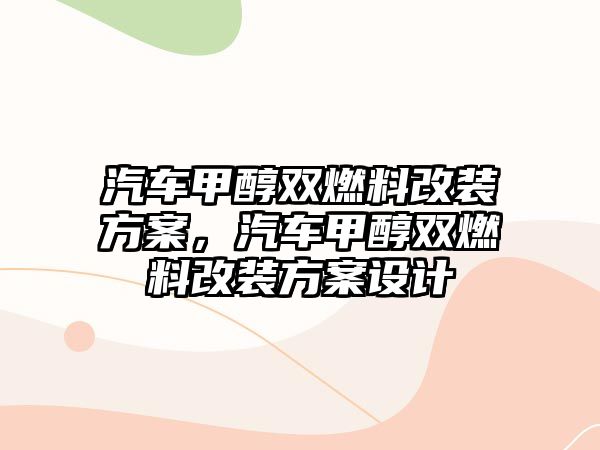 汽車甲醇雙燃料改裝方案，汽車甲醇雙燃料改裝方案設計