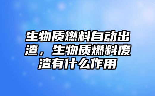 生物質(zhì)燃料自動出渣，生物質(zhì)燃料廢渣有什么作用