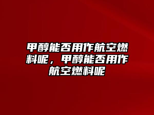 甲醇能否用作航空燃料呢，甲醇能否用作航空燃料呢