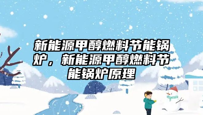 新能源甲醇燃料節(jié)能鍋爐，新能源甲醇燃料節(jié)能鍋爐原理