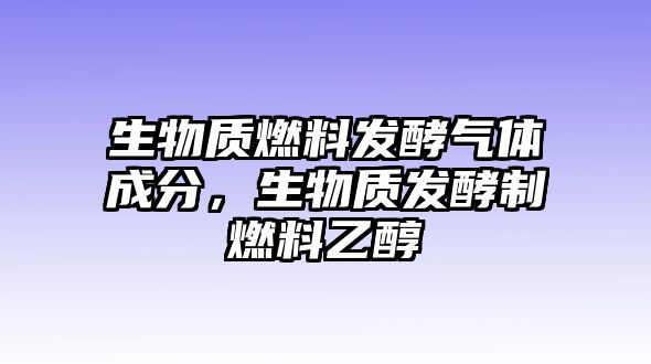 生物質(zhì)燃料發(fā)酵氣體成分，生物質(zhì)發(fā)酵制燃料乙醇