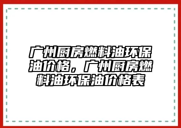 廣州廚房燃料油環(huán)保油價(jià)格，廣州廚房燃料油環(huán)保油價(jià)格表