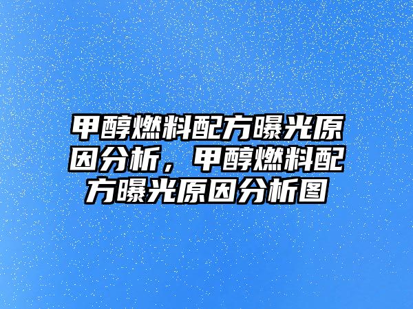 甲醇燃料配方曝光原因分析，甲醇燃料配方曝光原因分析圖