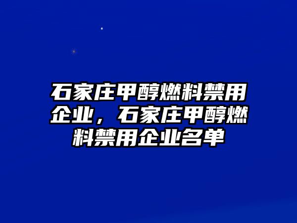 石家莊甲醇燃料禁用企業(yè)，石家莊甲醇燃料禁用企業(yè)名單