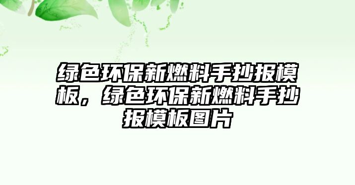 綠色環(huán)保新燃料手抄報模板，綠色環(huán)保新燃料手抄報模板圖片