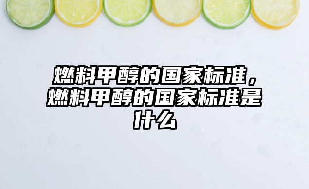 燃料甲醇的國家標準，燃料甲醇的國家標準是什么