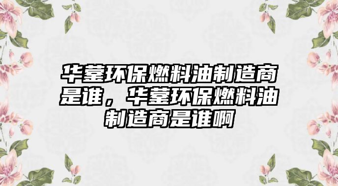 華鎣環(huán)保燃料油制造商是誰，華鎣環(huán)保燃料油制造商是誰啊