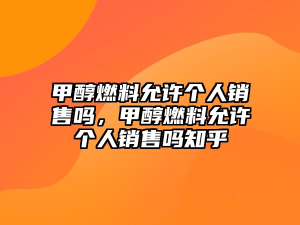 甲醇燃料允許個(gè)人銷(xiāo)售嗎，甲醇燃料允許個(gè)人銷(xiāo)售嗎知乎